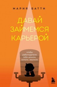 Мария Батти - Давай займемся карьерой. Чтобы работодатели тебя ценили, хотели, хвалили