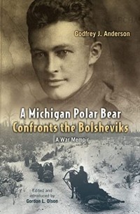  - A Michigan Polar Bear Confronts the Bolsheviks: A War Memoir