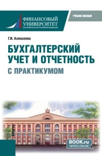 Гульнара Ильсуровна Алексеева - Бухгалтерский учет и отчетность (с практикумом). (Бакалавриат). Учебное пособие.