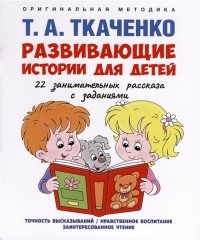 Татьяна Ткаченко - Развивающие истории для детей. Учебно-практическое пособие. С иллюстрациями