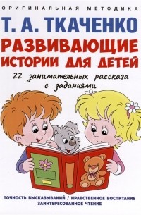 Татьяна Ткаченко - Развивающие истории для детей. Учебно-практическое пособие. С иллюстрациями