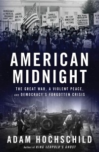 Адам Хохшильд - American Midnight: A Great War, A Violent Peace, and Democracy's Forgotten Crisis