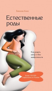 Блинова Анна - Естественные роды в роддоме. Как родить мягко и без вмешательств