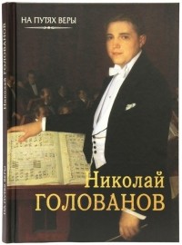 Чинякова Галина Павловна - Николай Голованов. "Пою Богу моему…"