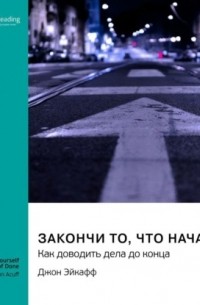 Smart Reading - Закончи то, что начал. Как доводить дела до конца. Джон Эйкафф. Саммари