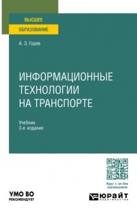 Андрей Эдливич Горев - Информационные технологии на транспорте 3-е изд. , пер. и доп. Учебник для вузов