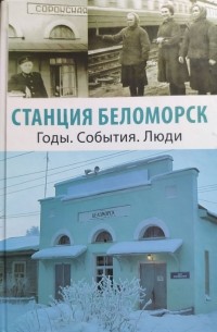  - Станция Беломорск. Годы. События. Люди