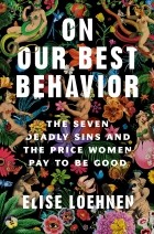 Elise Loehnen - On Our Best Behavior: The Seven Deadly Sins and the Price Women Pay to Be Good — Elise Loehnen