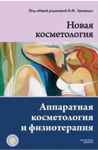 Елена Эрнандес - НОВАЯ КОСМЕТОЛОГИЯ. Аппаратная косметология и физиотерапия. 2-е издание, переработанное и дополненное
