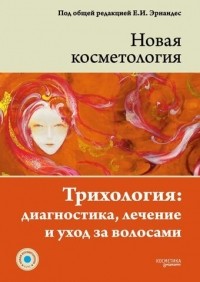 Елена Эрнандес - НОВАЯ КОСМЕТОЛОГИЯ. Трихология: диагностика, лечение и уход за волосами