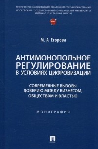 Егорова М.А. - Антимонопольное регулирование в условиях цифровизации: современные вызовы доверию между бизнесом.. . Монография