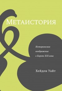 Хейден Уайт - Метаистория. Историческое воображение в Европе XIX в.