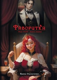 Ирина Омельченко - Игра теней. Фаворитка. Книга первая