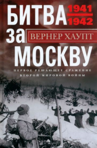 Вернер Хаупт - Битва за Москву. Первое решающее сражение 1941-1942