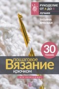 Татьяна Ярковая - Пошаговое вязание крючком. Для начинающих