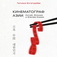 Татьяна Богатырева - КИНЕМАТОГРАФ АЗИИ: Китай, Япония и Южная Корея