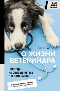 Стил Гарет - Никогда не связывайтесь с животными. О жизни ветеринара