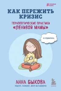 Анна Быкова - Как пережить кризис. Терапевтические практики «ленивой мамы»