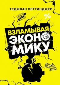 Теджван Петтинджер - Взламывая экономику