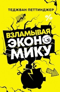 Теджван Петтинджер - Взламывая экономику
