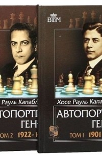 Хосе Рауль Капабланка - Автопортрет гения. Том 1. 1901-1921. Том 2. 1922-1939 (комплект из 2 книг)