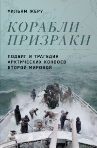Жеру Уильям - Корабли-призраки: Подвиг и трагедия арктических конвоев Второй мировой