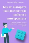 Камиля Рамилевна Сайфутдинова - Как не выгорать каждые полгода работы в университете. Руководство для тех, кто испытывает выгорание на работе