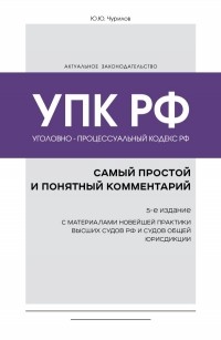 Юрий Чурилов - Уголовно-процессуальный кодекс РФ: самый простой и понятный комментарий. 5-е издание