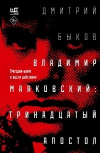 Дмитрий Быков - Владимир Маяковский: тринадцатый апостол