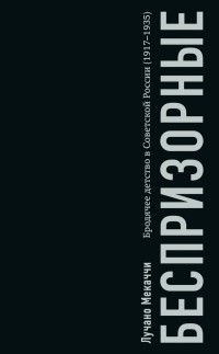 Лучано Мекаччи - Беспризорные: бродячее детство в Советской России (1917–1935)