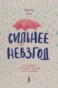 Сильнее невзгод. Как пережить стрессовые ситуации и стать сильнее