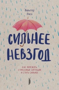 Вальтер Рисо - Сильнее невзгод. Как пережить стрессовые ситуации и стать сильнее