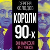 Сергей Холодов - Короли 90-х. Экономическая преступность