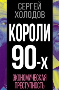 Сергей Холодов - Короли 90-х. Экономическая преступность