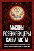 Ханнес Кольмайер - Масоны, розенкрейцеры, каббалисты: Реалистическая картина тайных союзов и их историческое влияние на общество