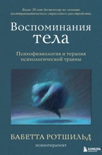 Воспоминания тела. Психофизиология и терапия психологической травмы