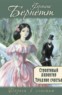 Фрэнсис Элиза Бёрнетт - Строптивый характер. Трудное счастье (сборник)