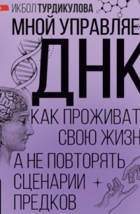 Мной управляет ДНК. Как проживать свою жизнь, а не повторять сценарии предков