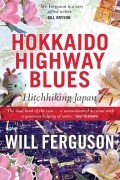 Уилл Фергюсон - Hokkaido Highway Blues: Hitchhiking Japan