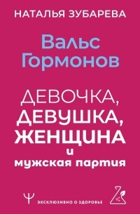Наталья Зубарева - Вальс гормонов: девочка, девушка, женщина и мужская партия