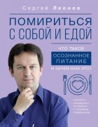 Леонов Сергей Дмитриевич - Помириться с собой и едой: что такое осознанное питание и зачем вам это?