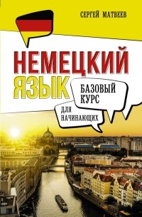 Сергей Матвеев - Немецкий язык для начинающих. Базовый курс