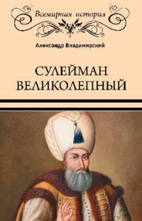 Александр Владимирский - Сулейман Великолепный. Золотой век Османской империи