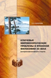 Любовь Карелова - Ключевые мировоззренческие проблемы в японской философии ХХ в (историко-философские очерки)