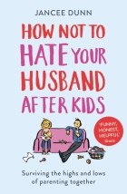 Dunn Jancee - How Not to Hate Your Husband After Kids