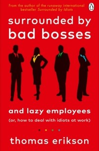 Томас Эриксон - Surrounded by Bad Bosses and Lazy Employees or, How to Deal with Idiots at Work