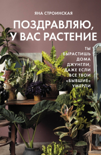 Яна Строинская - Поздравляю, у вас растение. Ты вырастишь дома джунгли