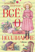 Элинор Портер - Все о Поллианне: повести