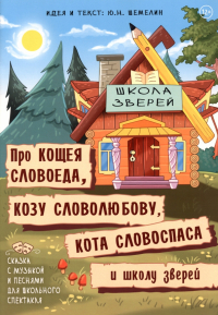 Ю. Н. Шемелин - Про Кощея Словоеда, козу Словолюбову, кота Словоспаса и школу зверей