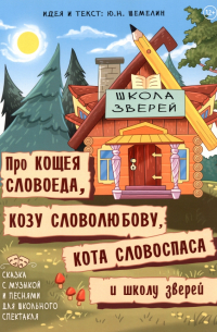 Ю. Н. Шемелин - Про Кощея Словоеда, козу Словолюбову, кота Словоспаса и школу зверей